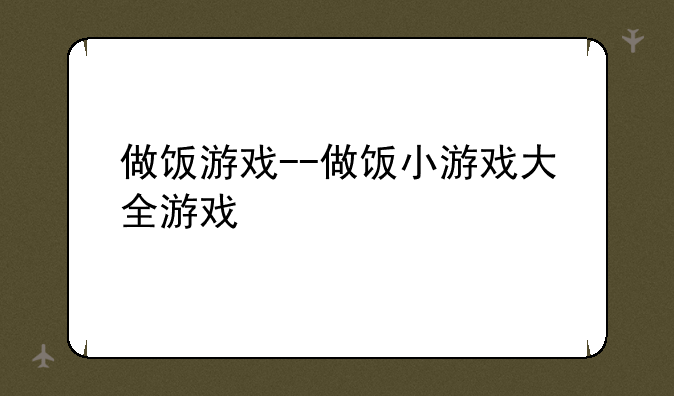 做饭游戏--做饭小游戏大全游戏