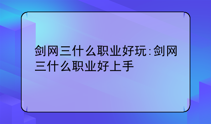 剑网三什么职业好玩:剑网三什么职业好上手