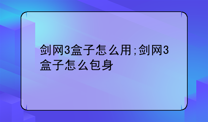 剑网3盒子怎么用;剑网3盒子怎么包身