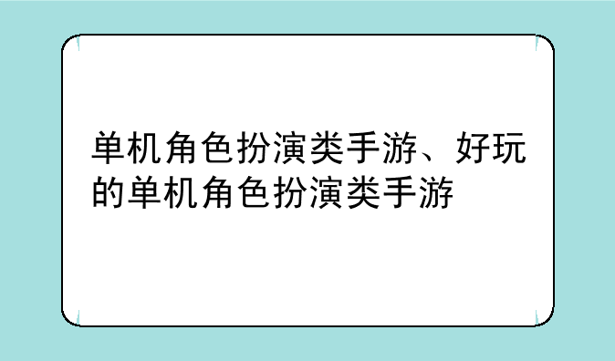 单机角色扮演类手游、好玩的单机角色扮演类手游