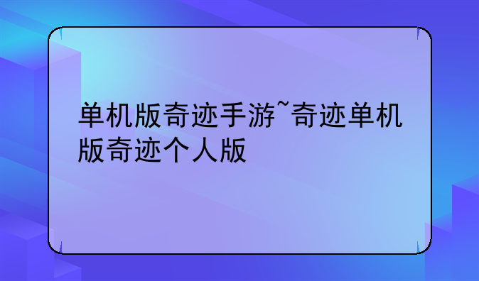 单机版奇迹手游~奇迹单机版奇迹个人版
