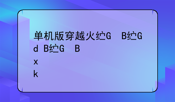 单机版穿越火线、单机版穿越火线在哪下