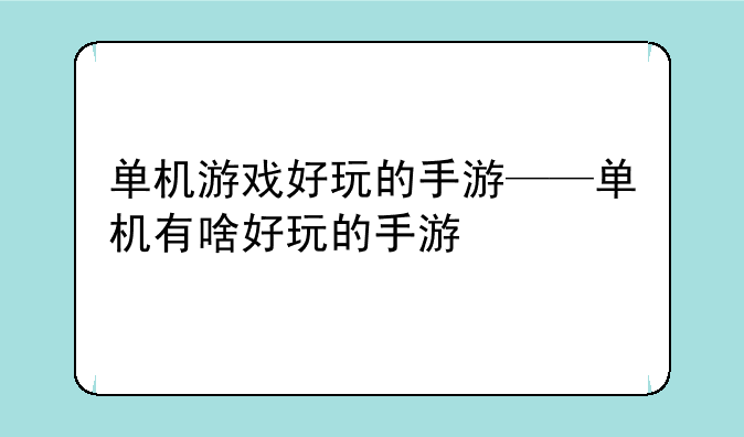 单机游戏好玩的手游——单机有啥好玩的手游