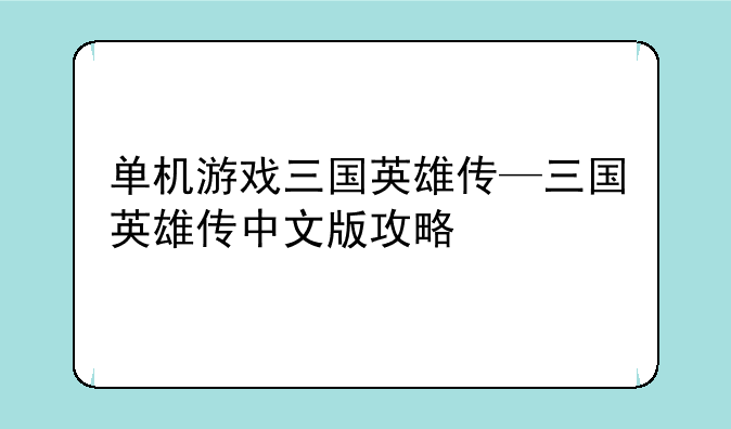 单机游戏三国英雄传—三国英雄传中文版攻略