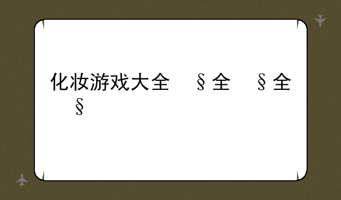 化妆游戏大全，化妆游戏有哪些好玩的