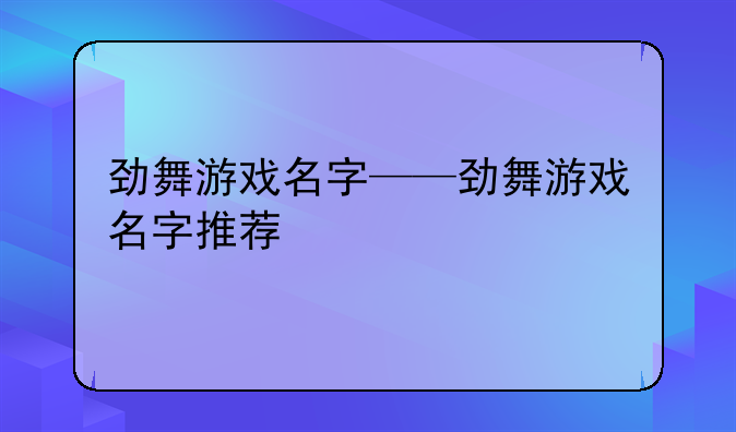 劲舞游戏名字——劲舞游戏名字推荐