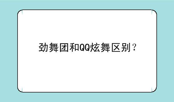 劲舞团和QQ炫舞区别？