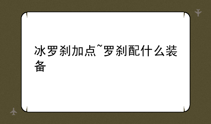 冰罗刹加点~罗刹配什么装备