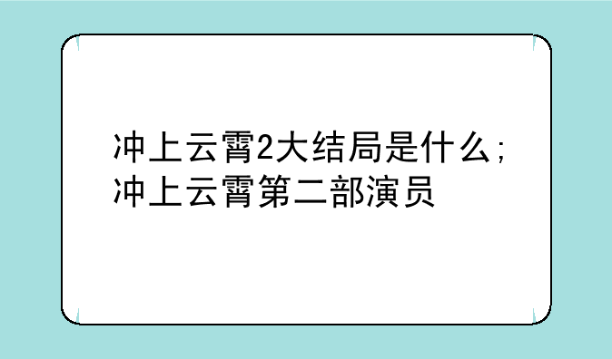 冲上云霄2大结局是什么;冲上云霄第二部演员