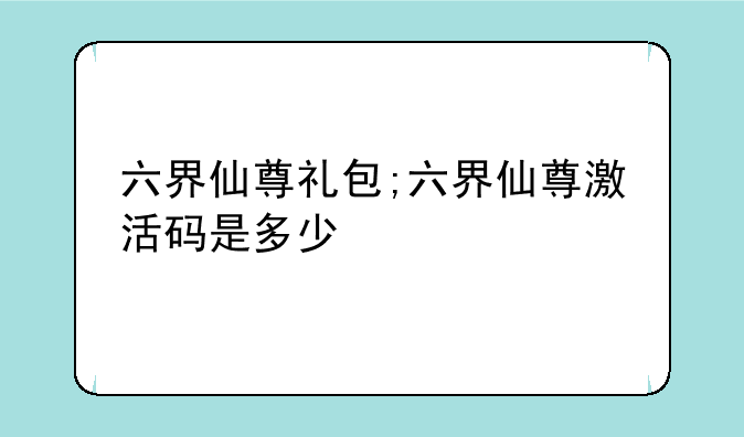六界仙尊礼包;六界仙尊激活码是多少