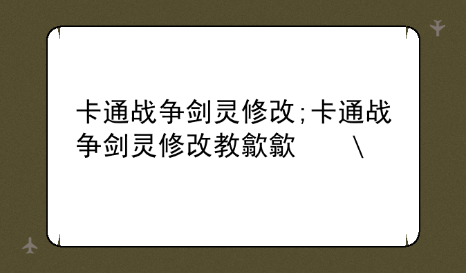 卡通战争剑灵修改;卡通战争剑灵修改教程