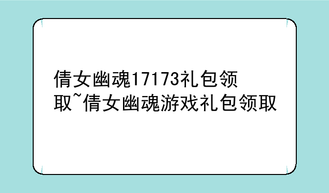 倩女幽魂17173礼包领取~倩女幽魂游戏礼包领取