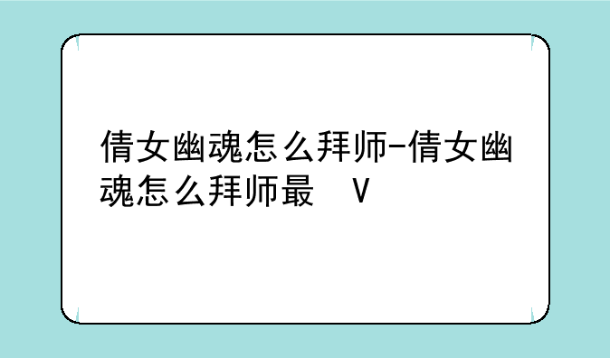 倩女幽魂怎么拜师-倩女幽魂怎么拜师最快