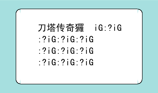 刀塔传奇王座之塔，刀塔传奇诸王争霸