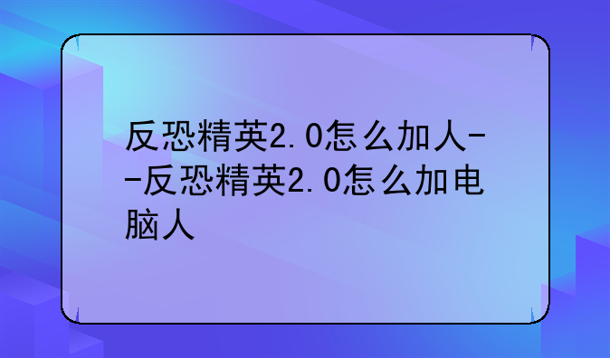 反恐精英2.0怎么加人--反恐精英2.0怎么加电脑人