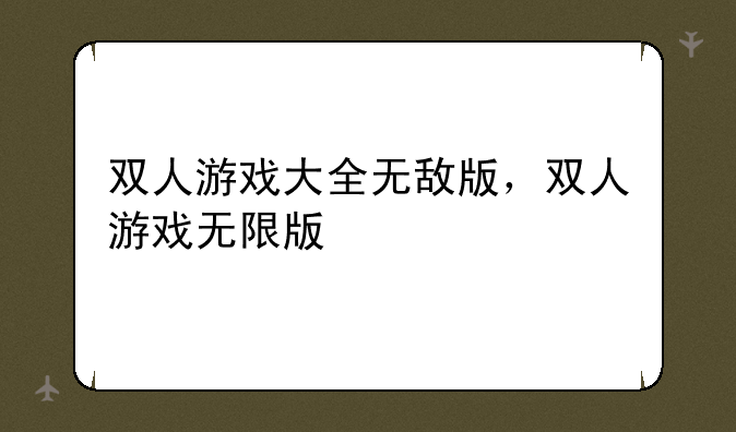 双人游戏大全无敌版，双人游戏无限版