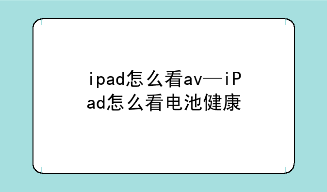 ipad怎么看av—iPad怎么看电池健康