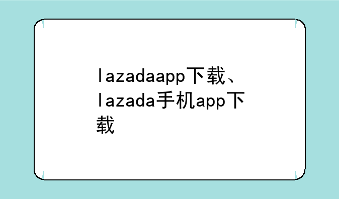 lazadaapp下载、lazada手机app下载