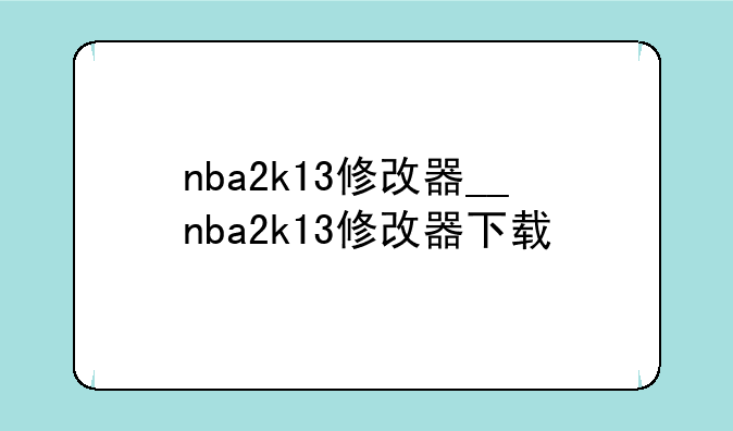 nba2k13修改器__nba2k13修改器下载