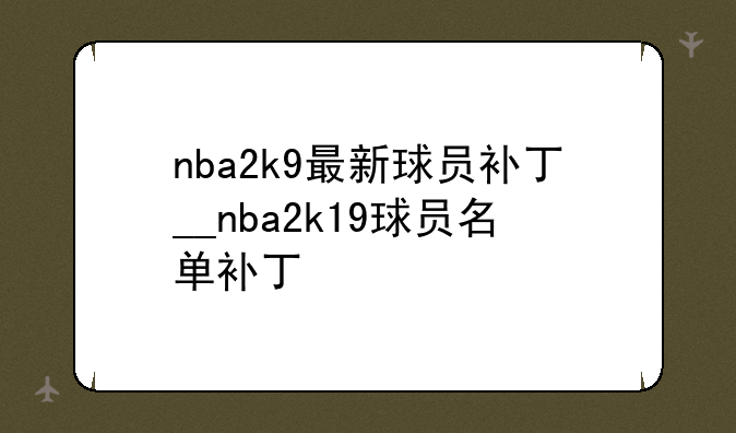 nba2k9最新球员补丁__nba2k19球员名单补丁