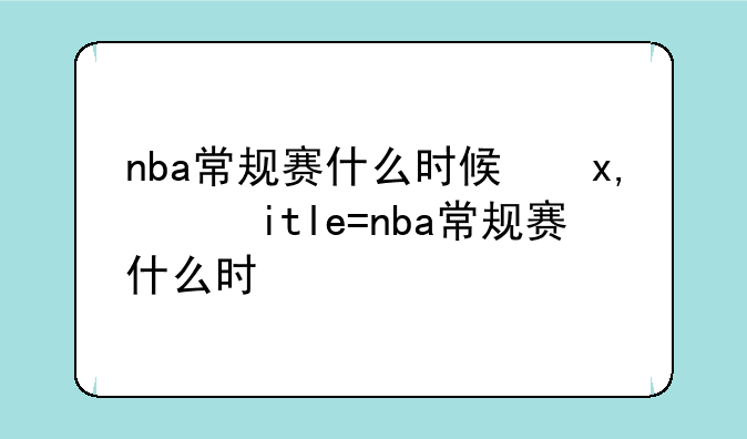 nba常规赛什么时候开打——nba常规赛啥时开始