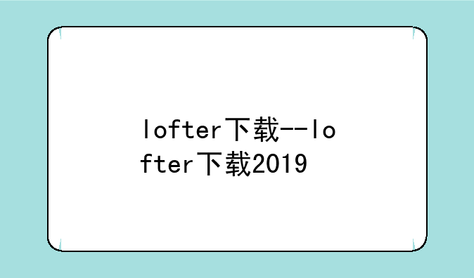 lofter下载--lofter下载2019