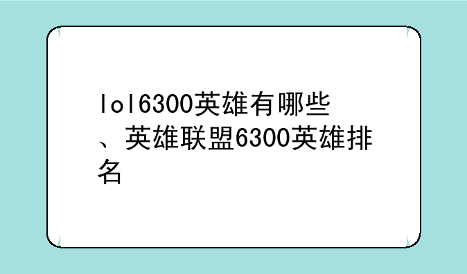 lol6300英雄有哪些、英雄联盟6300英雄排名