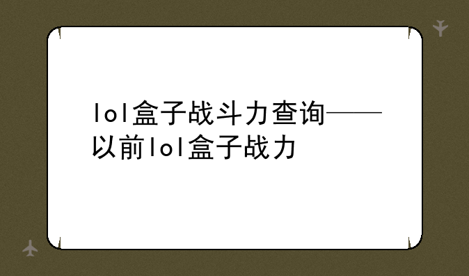 lol盒子战斗力查询——以前lol盒子战力