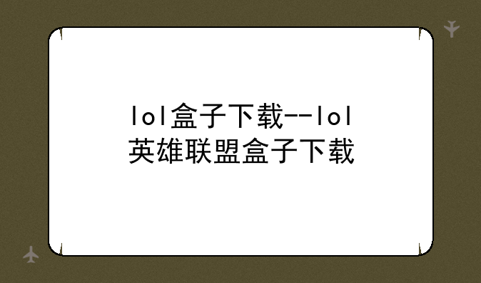 lol盒子下载--lol英雄联盟盒子下载
