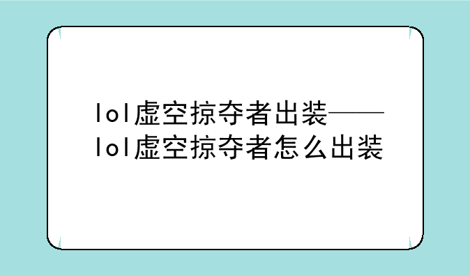 lol虚空掠夺者出装——lol虚空掠夺者怎么出装