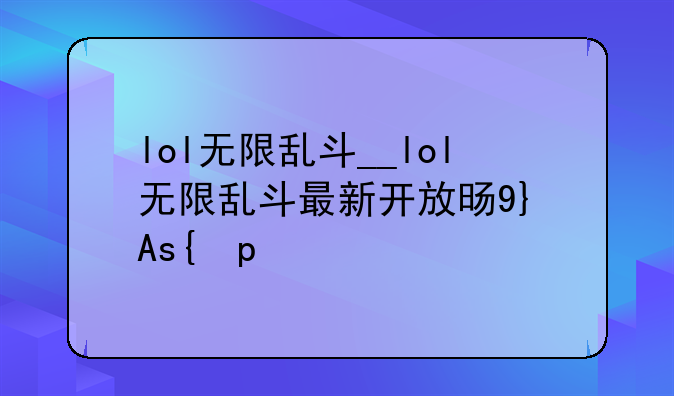 lol无限乱斗__lol无限乱斗最新开放时间表