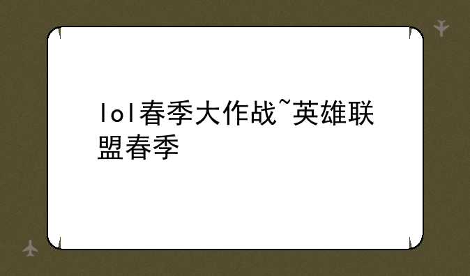 lol春季大作战~英雄联盟春季