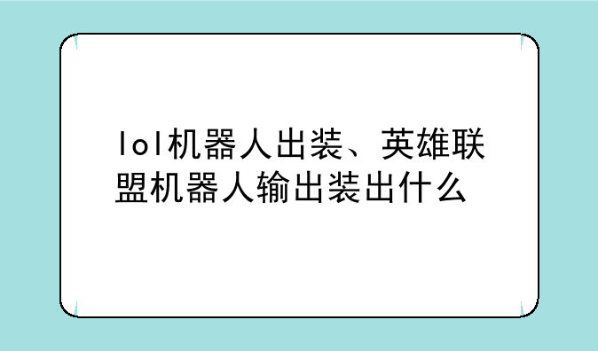 lol机器人出装、英雄联盟机器人输出装出什么
