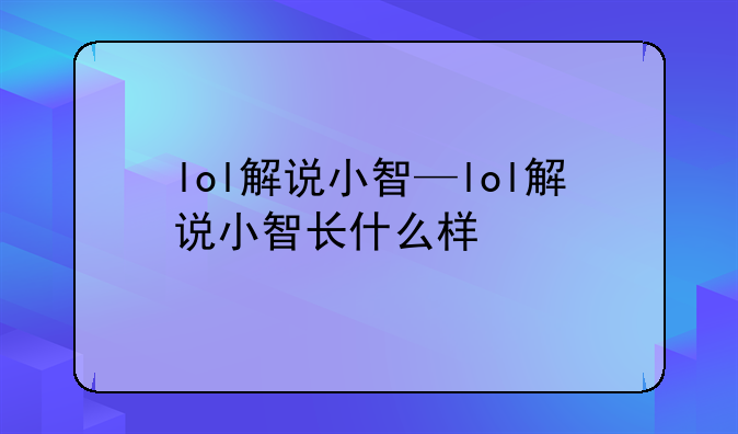 lol解说小智—lol解说小智长什么样