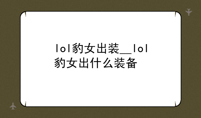 lol豹女出装__lol豹女出什么装备