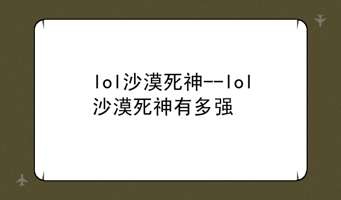 lol沙漠死神--lol沙漠死神有多强