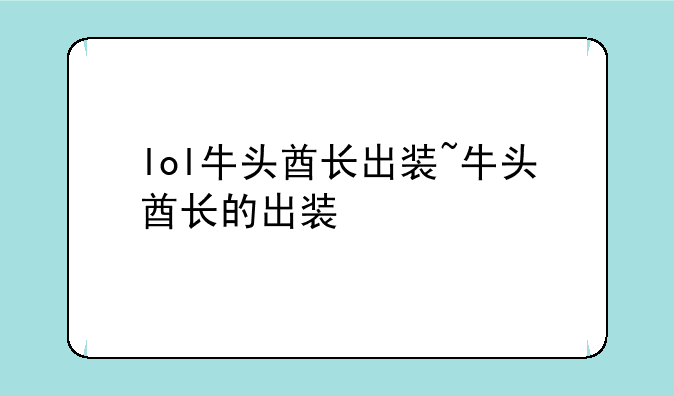lol牛头酋长出装~牛头酋长的出装