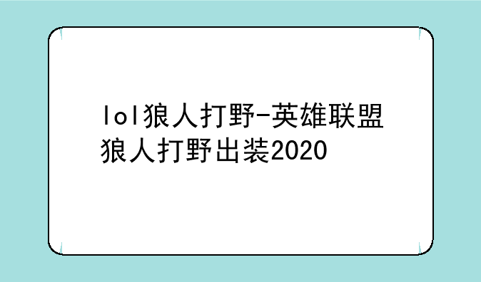 lol狼人打野-英雄联盟狼人打野出装2020