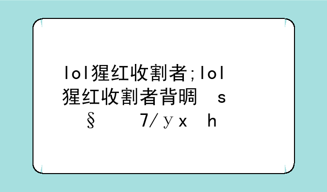 lol猩红收割者;lol猩红收割者背景故事是什么