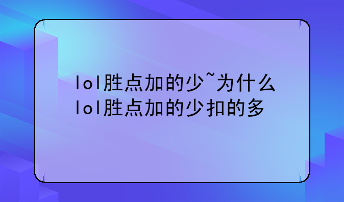 lol胜点加的少~为什么lol胜点加的少扣的多