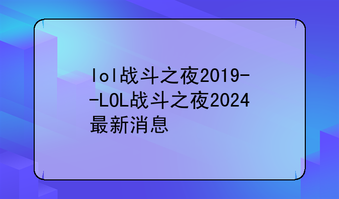 lol战斗之夜2019--LOL战斗之夜2024最新消息