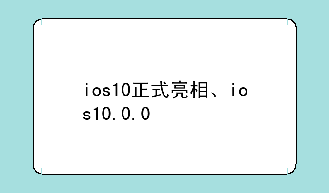 ios10正式亮相、ios10.0.0