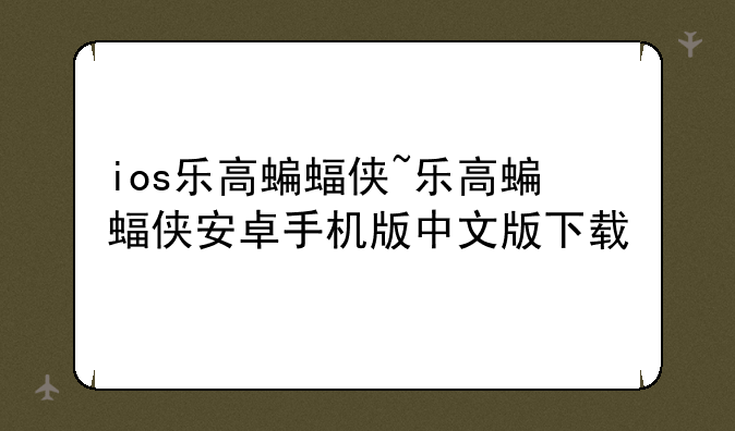 ios乐高蝙蝠侠~乐高蝙蝠侠安卓手机版中文版下载